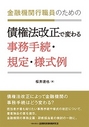 金融機関行職員のための債権法改正で変わる事務手続・規定・様式例