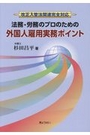 法務・労務のプロのための外国人雇用実務ポイント