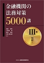 金融機関の法務対策5000講 Ⅲ巻 貸出・管理・保証 編