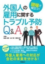 現場で役立つ!　外国人の雇用に関するトラブル予防Q&A